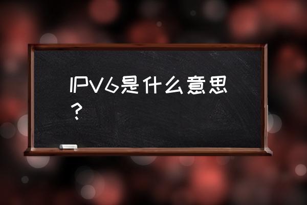 ipv6是什么意思啊 wifi6 IPV6是什么意思？