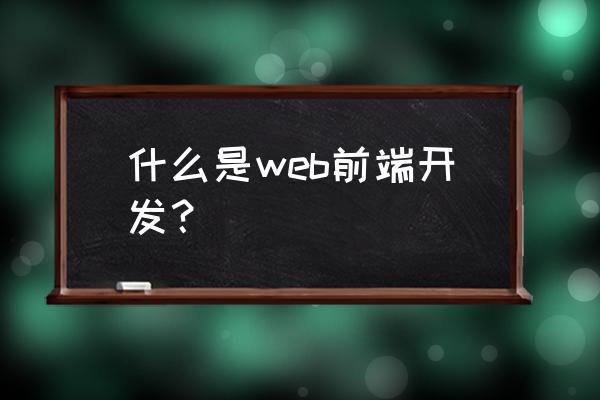 web前端开发的含义 什么是web前端开发？