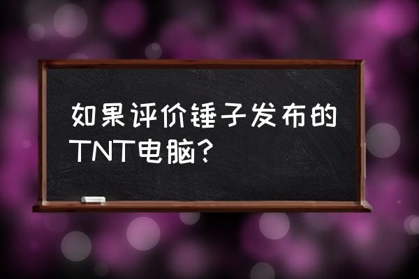 锤子tnt发布会 如果评价锤子发布的TNT电脑？