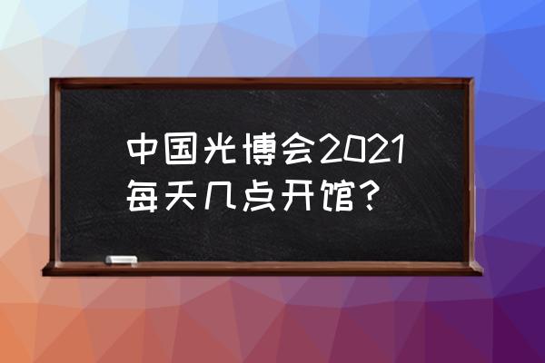 深圳光博会2019 中国光博会2021每天几点开馆？