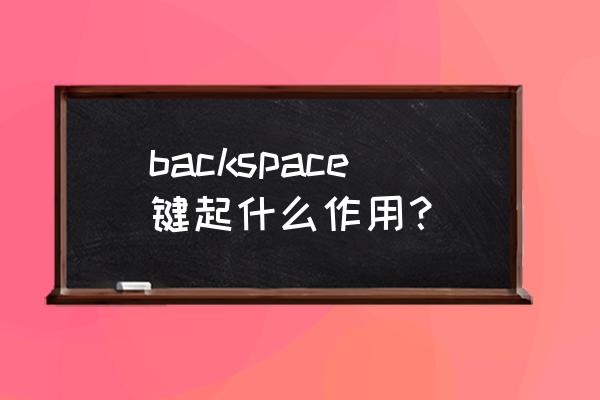 backspace键是什么功能 backspace键起什么作用？