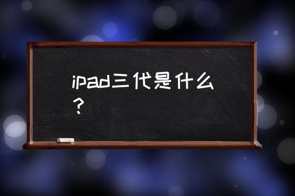 苹果平板3代 ipad三代是什么？