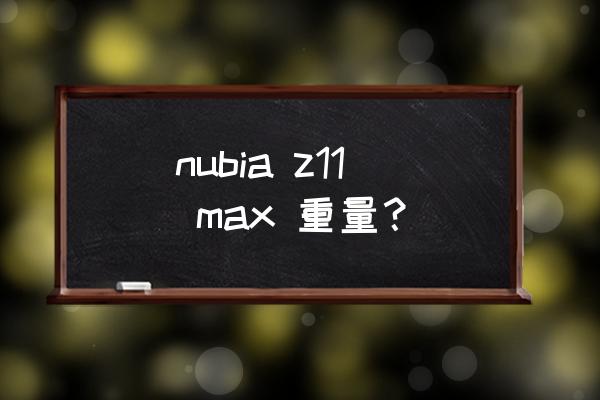 努比亚z11max详细参数 nubia z11 max 重量？