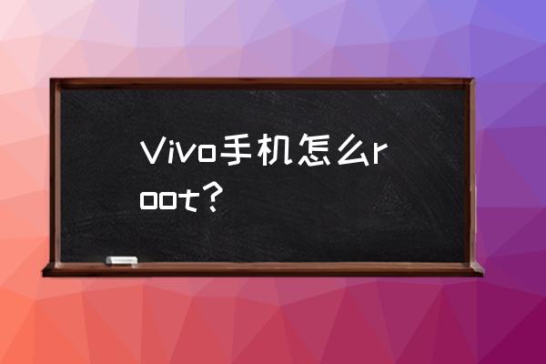 vivo手机专用root Vivo手机怎么root？