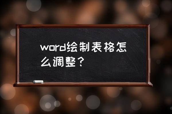 word表格调整方法 word绘制表格怎么调整？