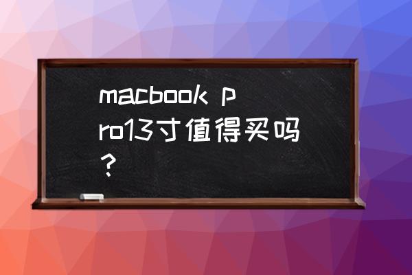 13寸笔记本推荐2020 macbook pro13寸值得买吗？