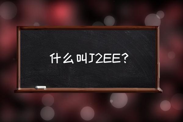 j2ee是什么意思啊 什么叫J2EE？