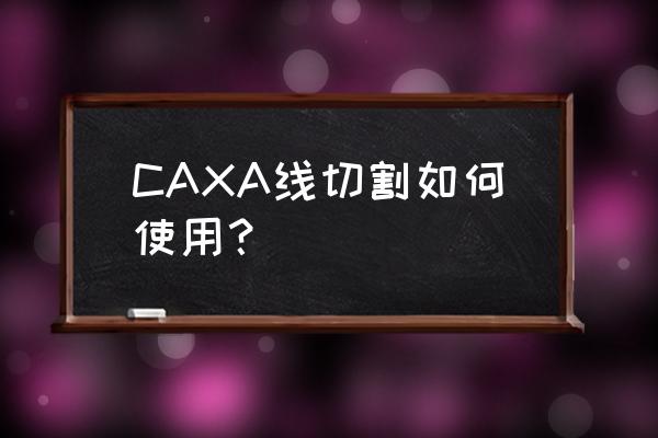 caxa线切割操作步骤 CAXA线切割如何使用？