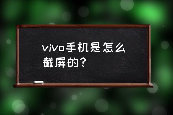 viv0手机怎么截屏 vivo手机是怎么截屏的？