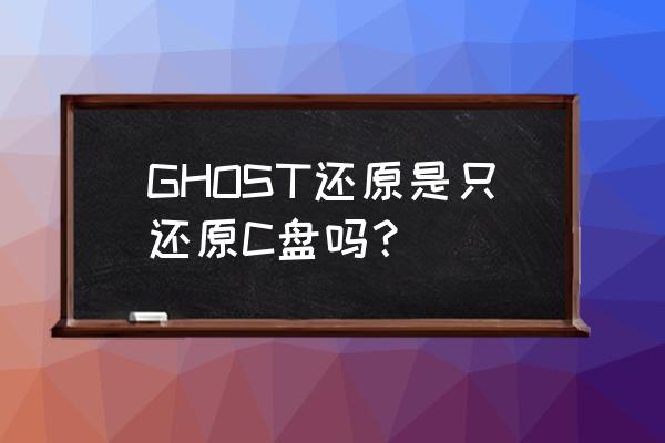 一键ghost还原哪个盘 GHOST还原是只还原C盘吗？