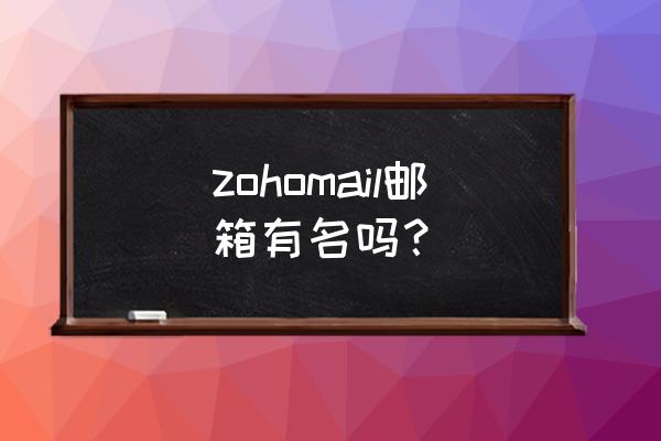 zoho邮箱 zohomail邮箱有名吗？