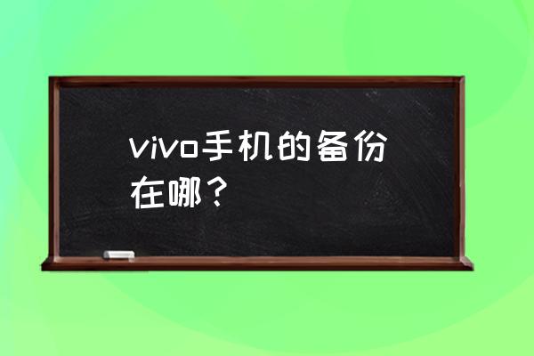 vivo数据备份在哪 vivo手机的备份在哪？