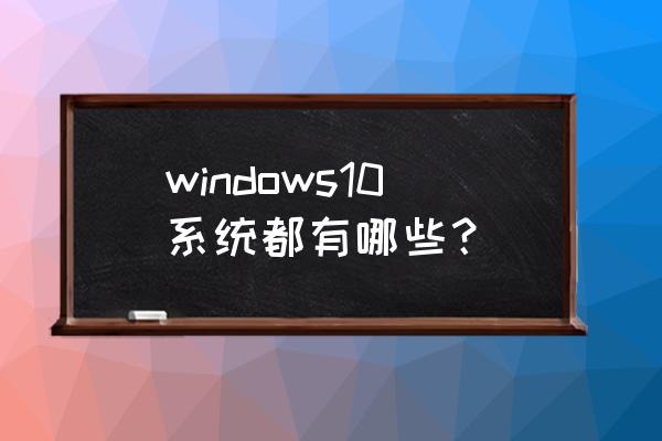 win10都有什么版本 windows10系统都有哪些？