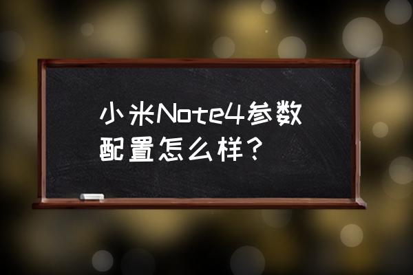 小米note4参数配置 小米Note4参数配置怎么样？