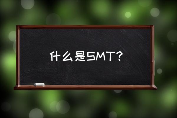 简述smt技术 什么是SMT？