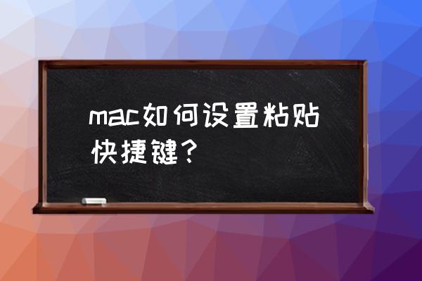 mac怎么快捷复制 mac如何设置粘贴快捷键？