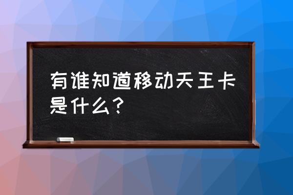 中国移动天王卡介绍 有谁知道移动天王卡是什么？