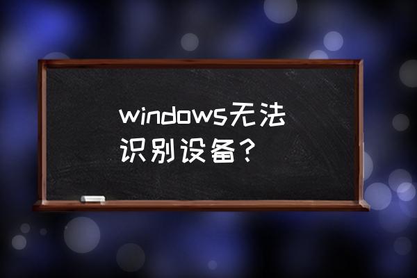 windows无法访问设备 windows无法识别设备？