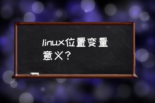 linux生效环境变量 linux位置变量意义？