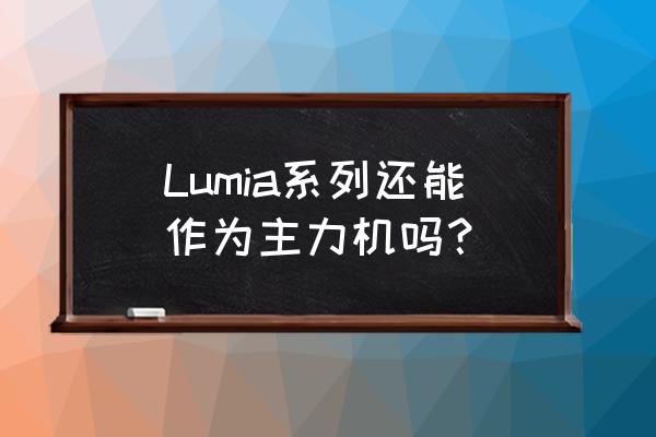 诺基亚lumia系列 Lumia系列还能作为主力机吗？