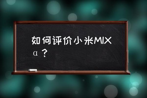 小米mixα 如何评价小米MIXα？