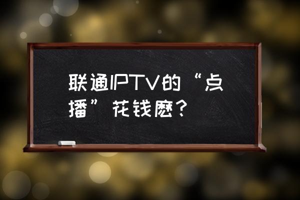 联通iptv收费会提示吗 联通IPTV的“点播”花钱麽？