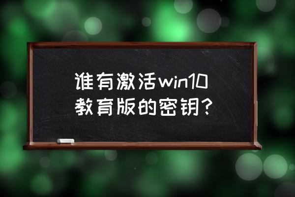 win10教育版产品密钥 谁有激活win10教育版的密钥？