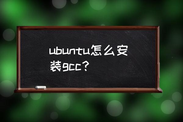 ubuntu安装gcc命令 ubuntu怎么安装gcc？
