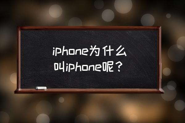 iphone为什么叫iphone iphone为什么叫iphone呢？