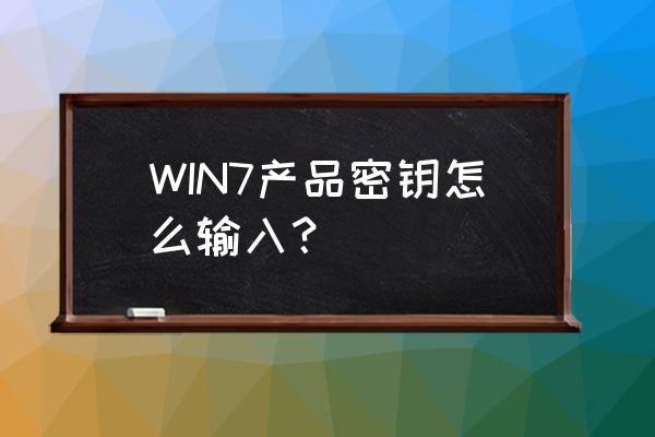 win7简易版产品密钥 WIN7产品密钥怎么输入？