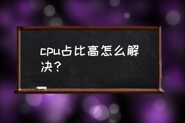 cpu占用率高怎么解决 cpu占比高怎么解决？