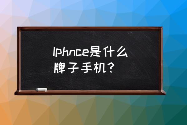 山寨iphone什么牌子 Iphnce是什么牌子手机？