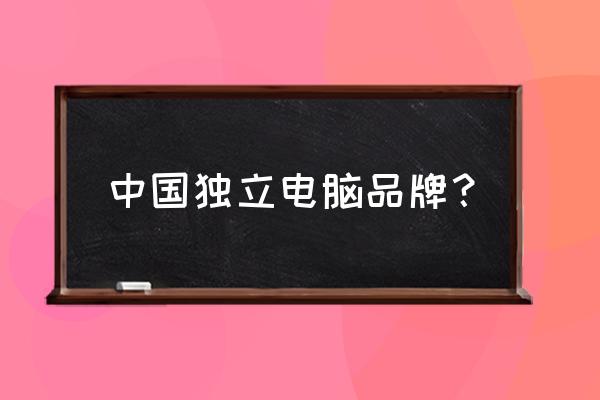 国产笔记本电脑有哪些品牌 中国独立电脑品牌？