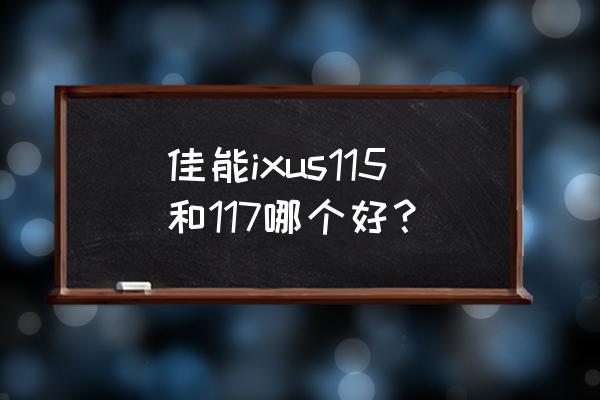 佳能117hs 佳能ixus115和117哪个好？