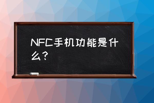 手机nfc功能有啥用 NFC手机功能是什么？