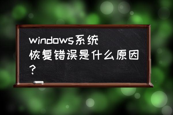 windows错误恢复进不去 windows系统恢复错误是什么原因？