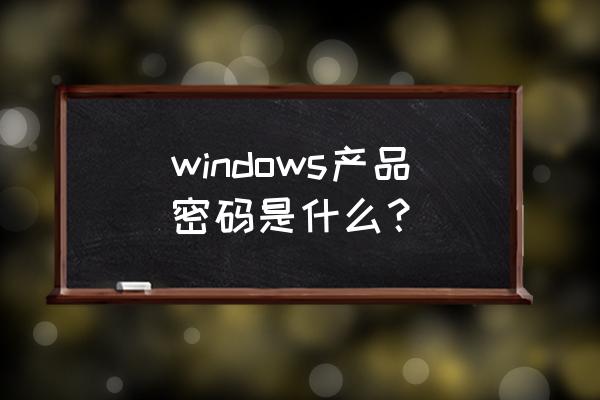 windows初始密码 windows产品密码是什么？