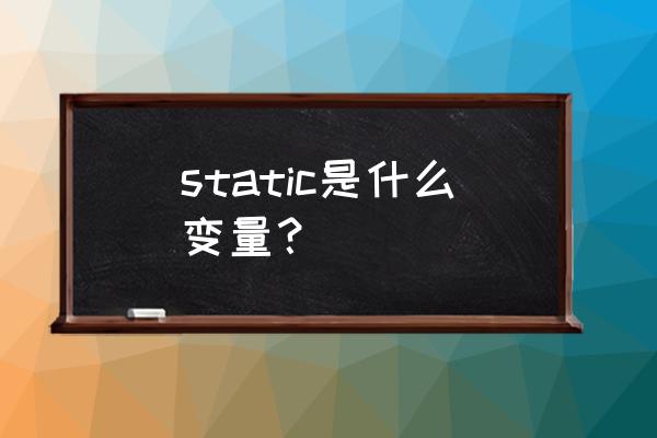 static类型变量 static是什么变量？
