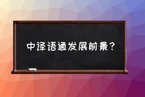 中译语通是干什么的 中译语通发展前景？