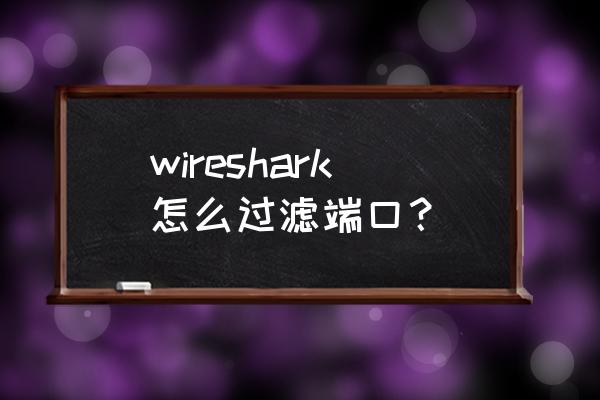 wireshark常用过滤 wireshark怎么过滤端口？