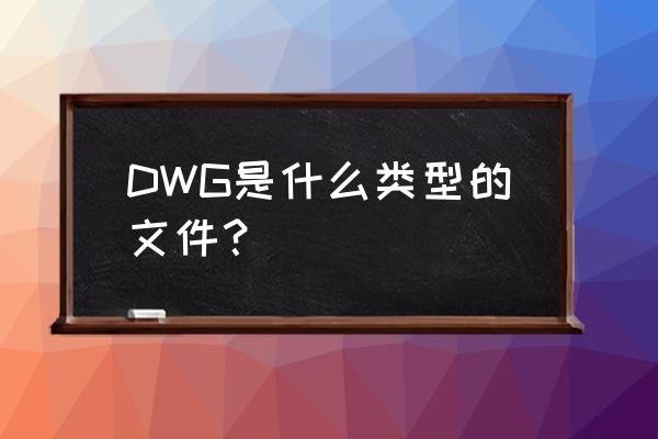 dwg什么格式文件 DWG是什么类型的文件？