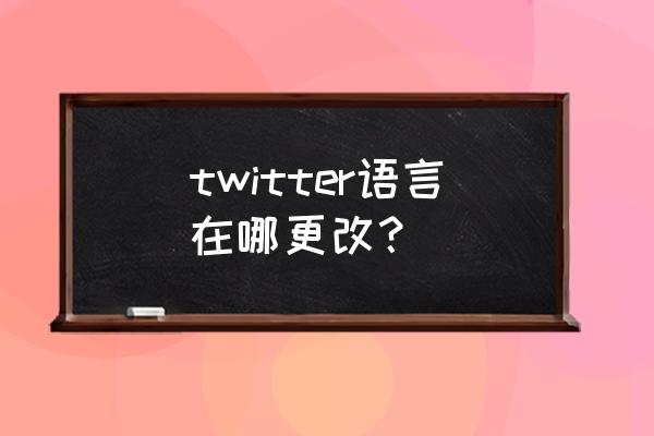 twitter中文设置 twitter语言在哪更改？
