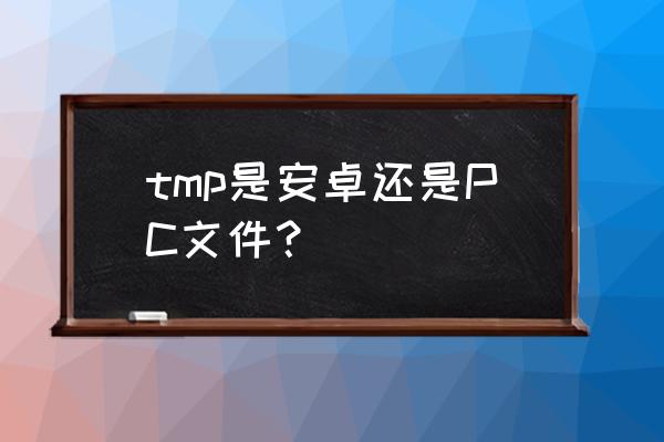 tmp文件是什么文件 tmp是安卓还是PC文件？