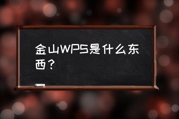 金山wps是什么意思 金山WPS是什么东西？