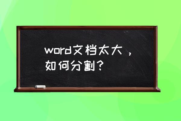 拆分大型文档 word文档太大，如何分割？