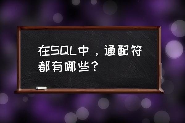 sql常用的通配符 在SQL中，通配符都有哪些？