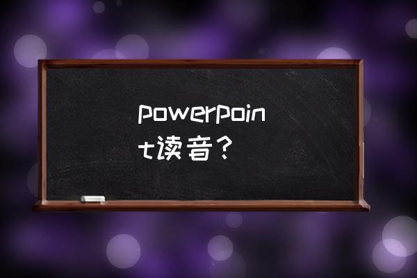 powerpoint读音 powerpoint读音？