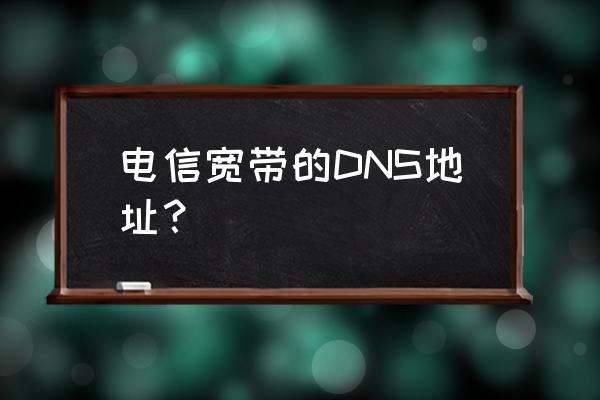 电信默认dns 电信宽带的DNS地址？