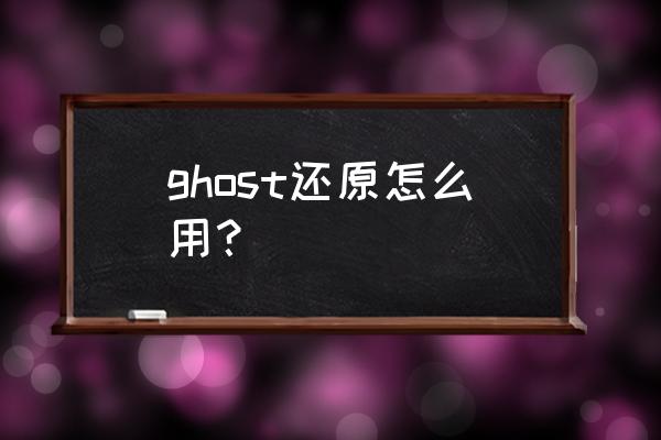 ghost还原镜像 ghost还原怎么用？