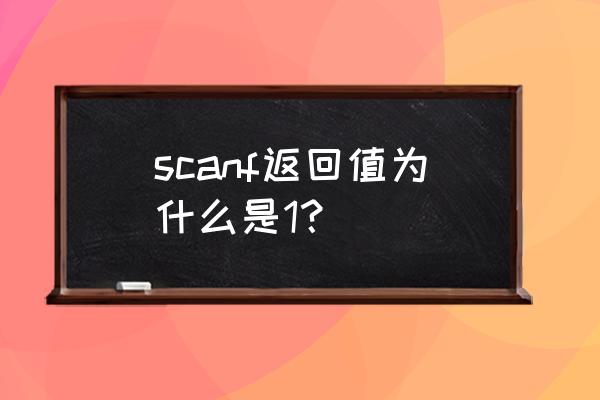 scanf s 返回值 scanf返回值为什么是1？